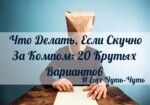 Что делать если скучно за компом: 20 крутых вариантов для взрыва мозга!
