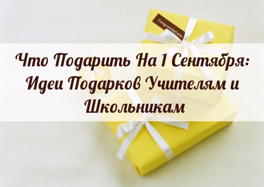 Что подарить на 1 сентября: идеи подарков учителям и школьникам