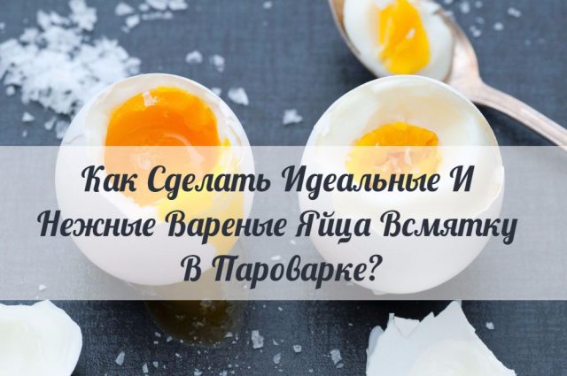 Как Сделать Идеальные И Нежные Вареные Яйца Всмятку В Пароварке?