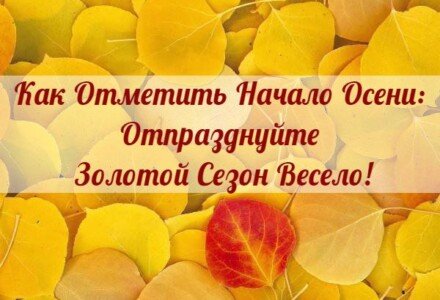 Как Отметить Начало Осени: 5 Способов Отпраздновать Золотой Сезон!