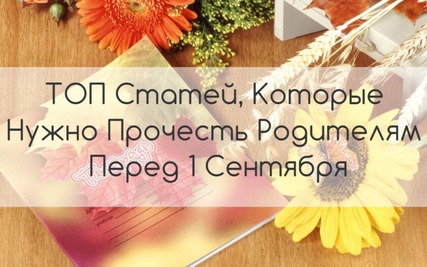 ТОП Статей, Которые Нужно Прочесть Родителям Перед 1 Сентября